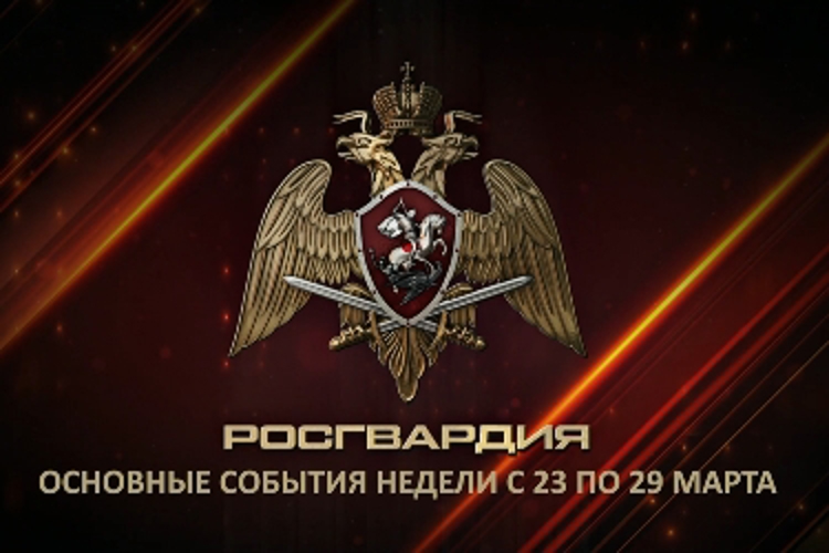 Ключевые события Росгвардии: итоги недели