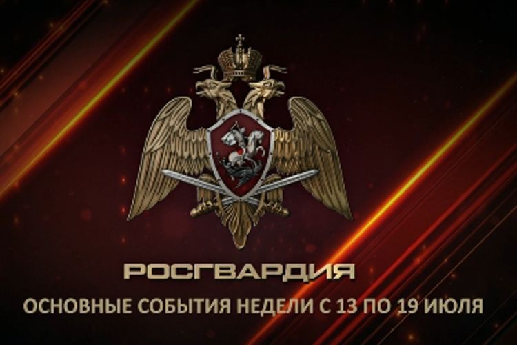 Ключевые события Росгвардии: итоги недели с 13 по 19 июля