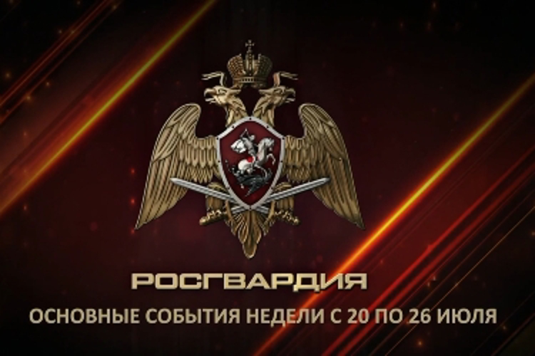 Ключевые события Росгвардии: итоги недели с 20 июля по 26 июля