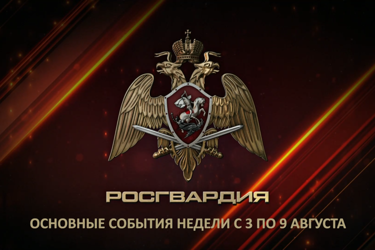  Ключевые события Росгвардии: итоги недели с 3 по 9 августа  