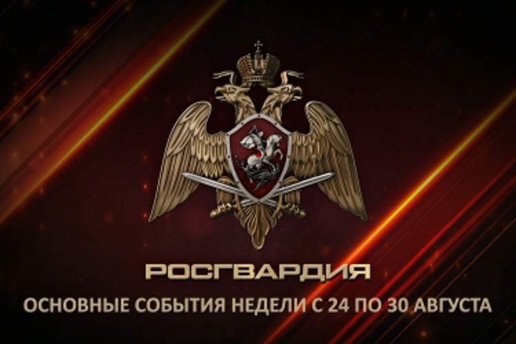 Ключевые события Росгвардии: итоги недели с 24 по 30 августа